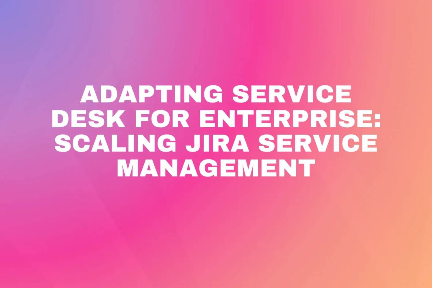 Cover for Adapting Service Desk for Enterprise: Scaling Jira Service Management
