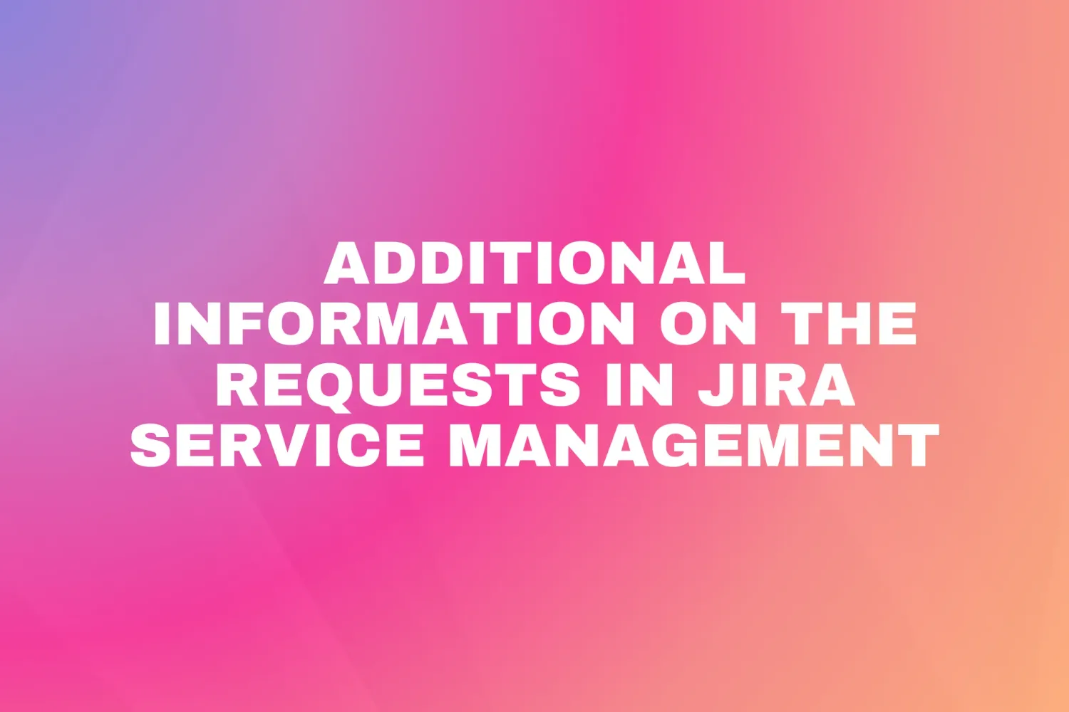 Cover for Additional information on the requests in Jira Service Management
