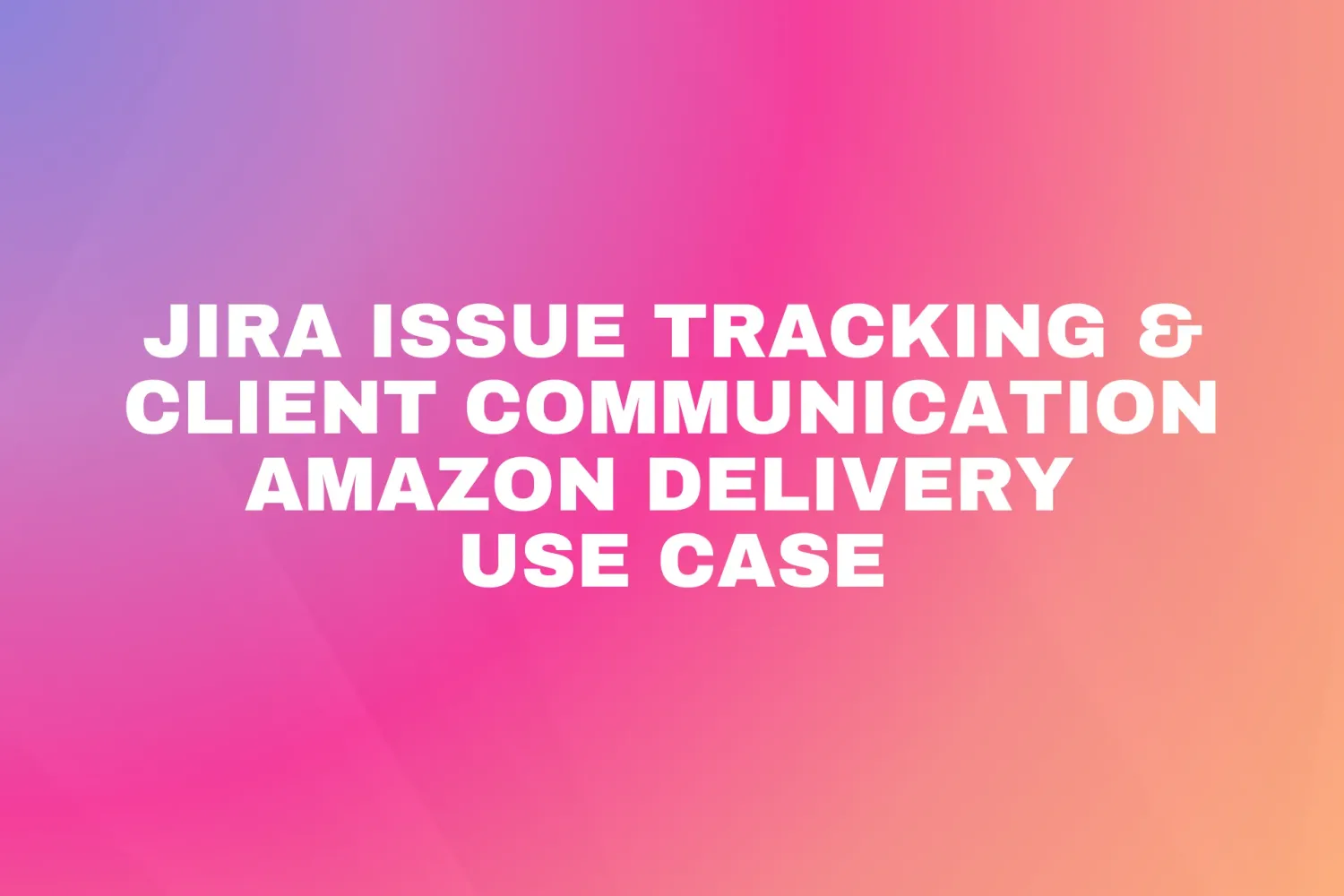 Cover for Jira Ticket Tracking & Customer Communication – Amazon Delivery Use Case