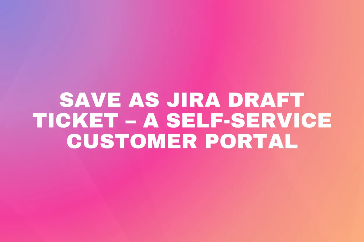 Cover for Save as Jira draft ticket – a self-service customer portal