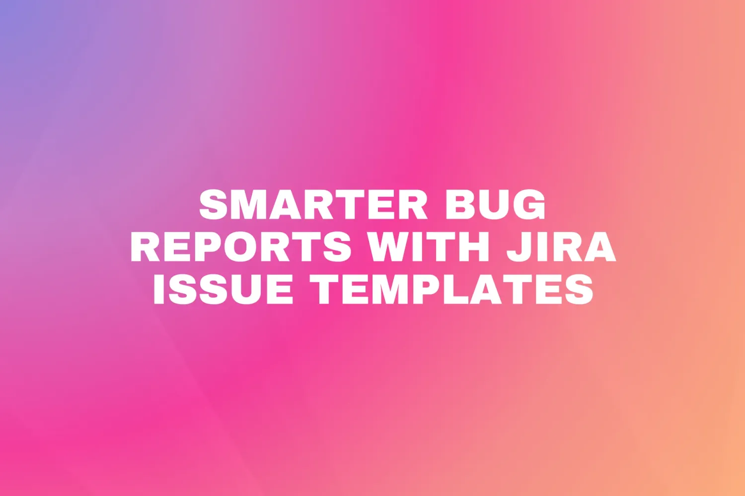 Cover for Smarter bug reports with Jira issue templates
