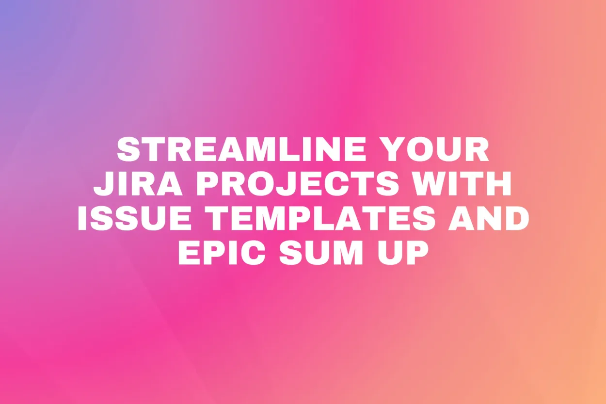 Cover for Streamline Your Jira Projects with Issue Templates and Epic Sum Up