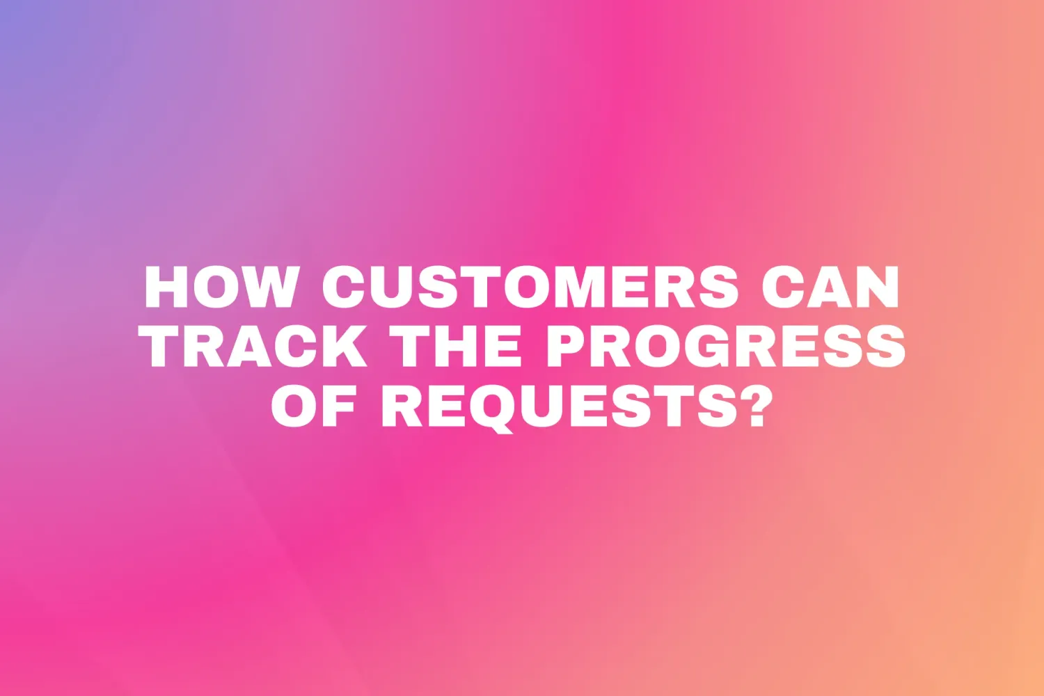 Cover for How customers can track the progress of requests?