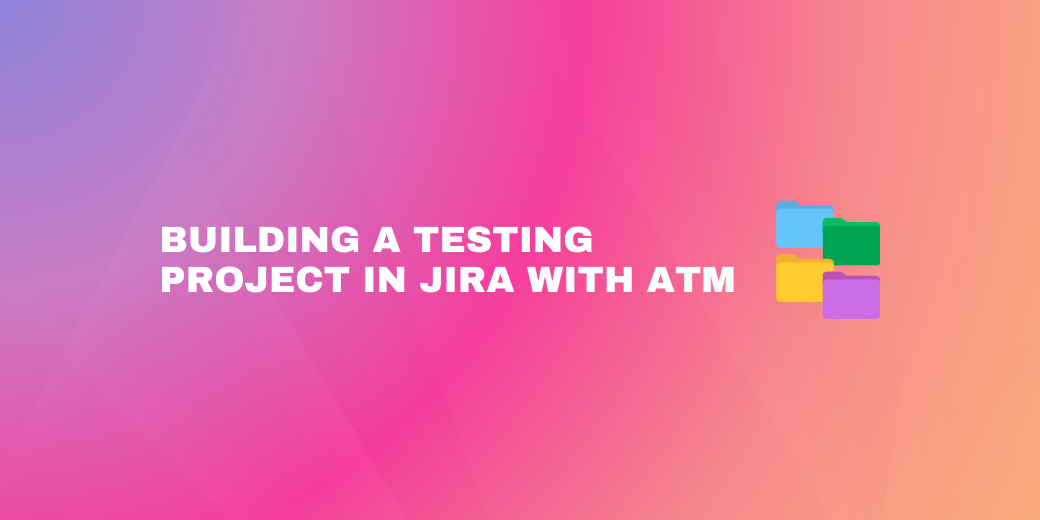 "Building a Testing Project in Jira with ATM" headline accompanied by a stack of four colorful folder icons in blue, green, yellow, and purple.